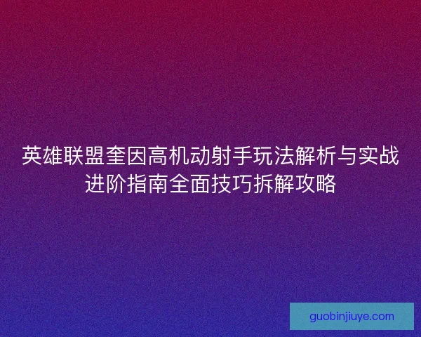 英雄联盟奎因高机动射手玩法解析与实战进阶指南全面技巧拆解攻略