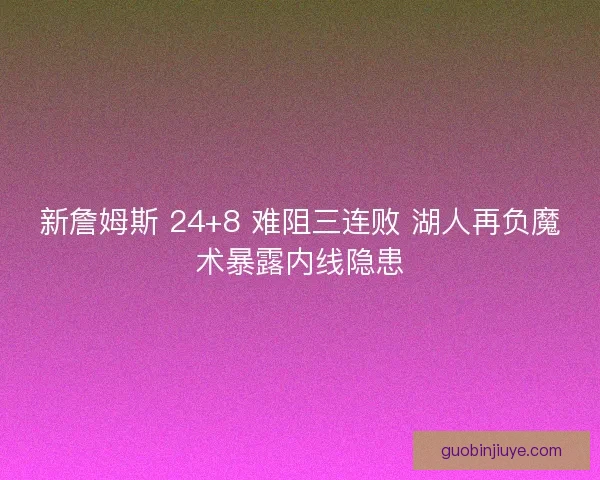 新詹姆斯 24+8 难阻三连败 湖人再负魔术暴露内线隐患
