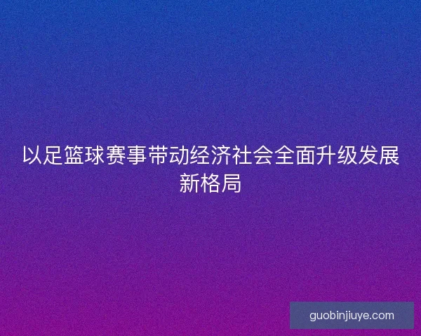 以足篮球赛事带动经济社会全面升级发展新格局